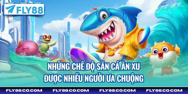 Những chế độ săn cá ăn xu được nhiều người ưa chuộng